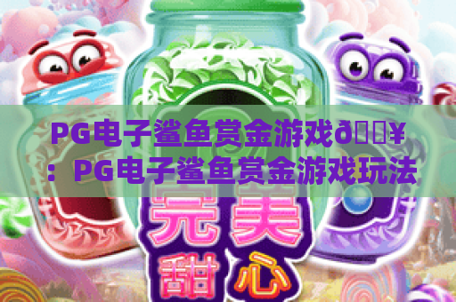 PG电子鲨鱼赏金游戏🔥：PG电子鲨鱼赏金游戏玩法全解析，PG电子鲨鱼赏金游戏2026高分秘籍