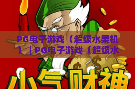 PG电子游戏（超级水果机）｜PG电子游戏（超级水果机）2026焕新玩法解析｜PG电子游戏（超级水果机）新手进阶全指南