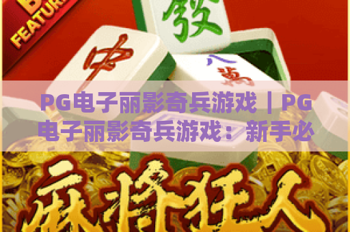 PG电子丽影奇兵游戏｜PG电子丽影奇兵游戏：新手必闯进阶秘籍｜PG电子丽影奇兵游戏：隐藏关卡解锁指南