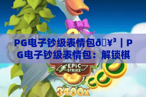 PG电子钞级表情包🥳｜PG电子钞级表情包：解锁棋牌互动新乐趣｜PG电子钞级表情包，让线上对局笑点拉满