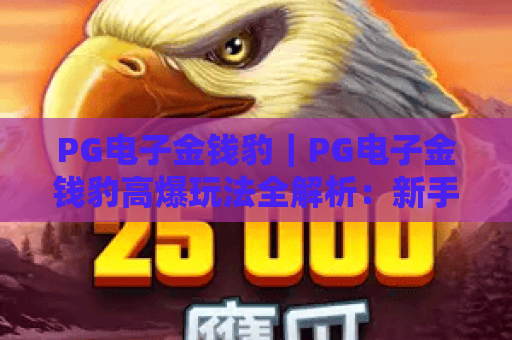 PG电子金钱豹｜PG电子金钱豹高爆玩法全解析：新手如何玩转PG电子金钱豹解锁专属惊喜奖励？
