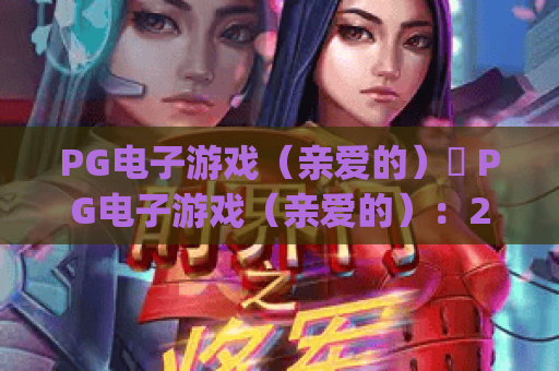 PG电子游戏（亲爱的）✨ PG电子游戏（亲爱的）：2026年必玩模式揭秘 | PG电子游戏（亲爱的）新手进阶技巧汇总