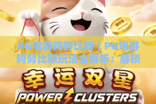 PG电游阿努比斯｜PG电游阿努比斯玩法全解析：解锁古埃及冒险秘辛｜PG电游阿努比斯新手爆率提升攻略
