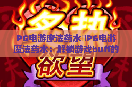 PG电游魔法药水✨PG电游魔法药水：解锁游戏buff的核心道具？PG电游魔法药水获取与使用全指南
