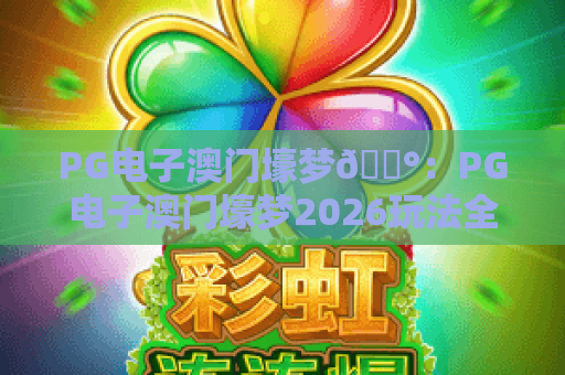 PG电子澳门壕梦🎰：PG电子澳门壕梦2026玩法全解析，PG电子澳门壕梦新手必看的制胜技巧