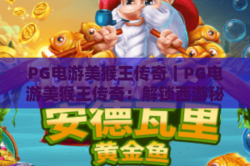 PG电游美猴王传奇｜PG电游美猴王传奇：解锁西游秘境的热血玩法｜PG电游美猴王传奇新手进阶攻略