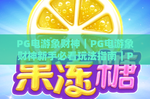 PG电游象财神｜PG电游象财神新手必看玩法指南｜PG电游象财神2026爆率提升&福利解锁攻略