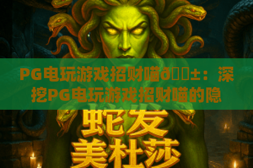 PG电玩游戏招财喵🐱：深挖PG电玩游戏招财喵的隐藏机制｜PG电玩游戏招财喵2026全新玩法指南