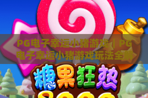 PG电子幸运小猪游戏｜PG电子幸运小猪游戏玩法全解析：PG电子幸运小猪游戏新手赢奖进阶实用指南
