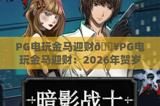 PG电玩金马迎财🔥PG电玩金马迎财：2026年贺岁档黑马？PG电玩金马迎财：新手赢奖全指南