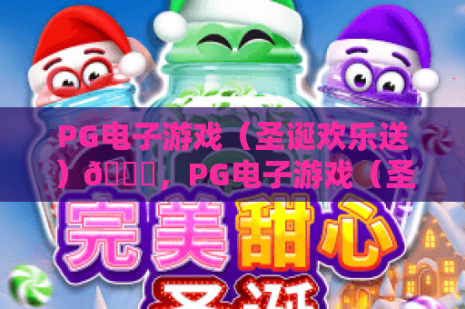 PG电子游戏（圣诞欢乐送）🎄，PG电子游戏（圣诞欢乐送）：2026全新玩法揭秘，PG电子游戏（圣诞欢乐送）：专属福利享不停