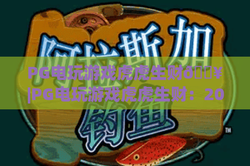 PG电玩游戏虎虎生财🔥|PG电玩游戏虎虎生财：2026全新玩法揭秘|PG电玩游戏虎虎生财：新手盈利指南