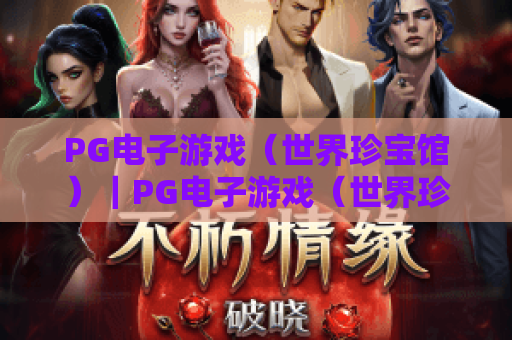 PG电子游戏（世界珍宝馆）｜PG电子游戏（世界珍宝馆）的核心玩法有哪些？PG电子游戏（世界珍宝馆）的福利如何解锁？