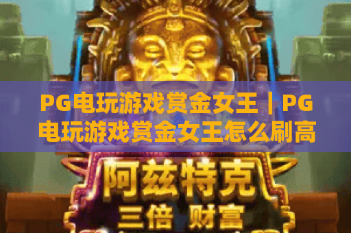 PG电玩游戏赏金女王｜PG电玩游戏赏金女王怎么刷高分？｜PG电玩游戏赏金女王2026新手进阶指南