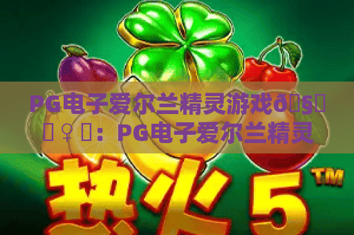 PG电子爱尔兰精灵游戏🧚‍♀️：PG电子爱尔兰精灵游戏核心玩法揭秘，PG电子爱尔兰精灵游戏2026新手进阶指南