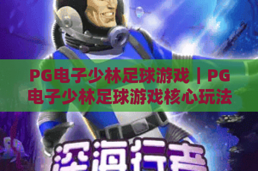 PG电子少林足球游戏｜PG电子少林足球游戏核心玩法揭秘｜PG电子少林足球游戏2026实测爆分技巧
