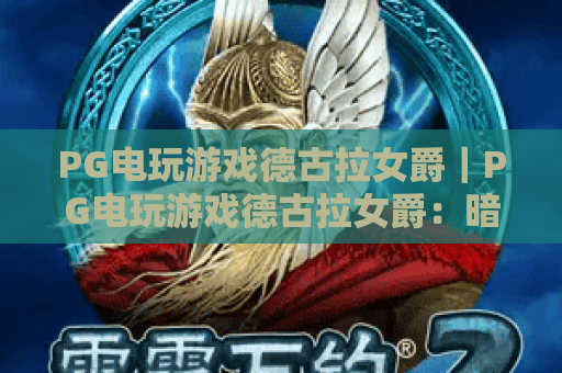 PG电玩游戏德古拉女爵｜PG电玩游戏德古拉女爵：暗黑哥特魅力解析｜PG电玩游戏德古拉女爵：2026新手福利攻略