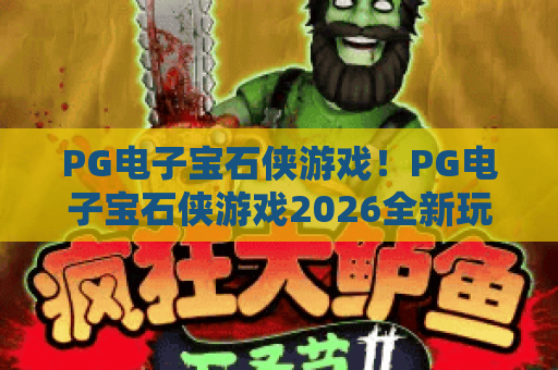 PG电子宝石侠游戏！PG电子宝石侠游戏2026全新玩法揭秘｜PG电子宝石侠游戏新手快速冲分指南