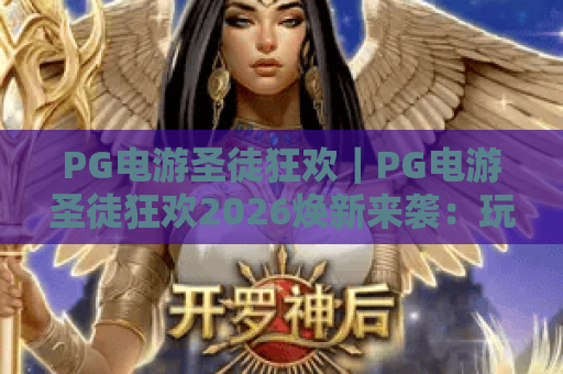 PG电游圣徒狂欢｜PG电游圣徒狂欢2026焕新来袭：玩法升级+福利翻倍｜PG电游圣徒狂欢新手进阶全攻略