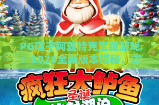 PG电子阿兹特克宝藏游戏：2026全新版本揭秘，古文明图腾触发攻略、隐藏彩蛋解析｜PG电子阿兹特克宝藏游戏