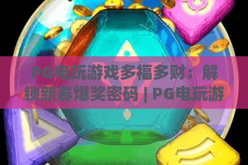 PG电玩游戏多福多财：解锁新春爆奖密码 | PG电玩游戏多福多财：新手必赢技巧指南 | PG电玩游戏多福多财：2026年专属福利解析