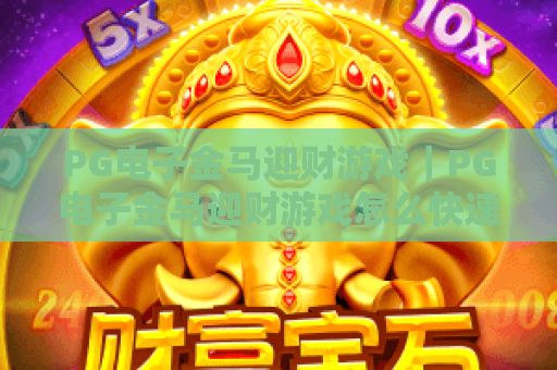 PG电子金马迎财游戏｜PG电子金马迎财游戏怎么快速入门？PG电子金马迎财游戏2026福利与技巧全揭秘