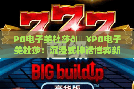PG电子美杜莎🔥PG电子美杜莎：沉浸式神话博弈新体验？PG电子美杜莎玩法技巧全解析