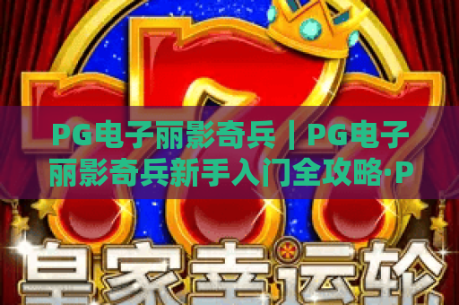 PG电子丽影奇兵｜PG电子丽影奇兵新手入门全攻略·PG电子丽影奇兵进阶技巧与隐藏福利揭秘