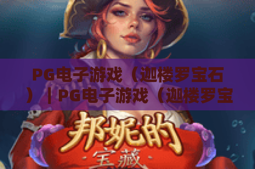 PG电子游戏（迦楼罗宝石）｜PG电子游戏（迦楼罗宝石）玩法全攻略：解锁PG电子游戏（迦楼罗宝石）高分技巧与2026专属福利
