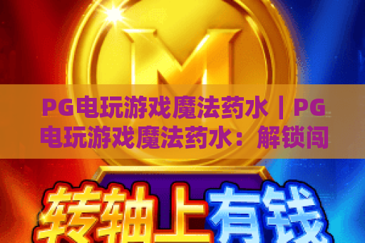 PG电玩游戏魔法药水｜PG电玩游戏魔法药水：解锁闯关神级buff的核心道具｜PG电玩游戏魔法药水获取与实战技巧全解析