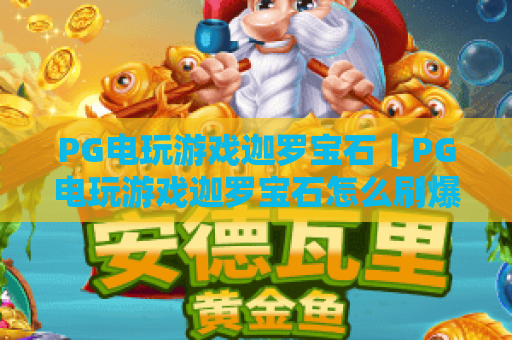 PG电玩游戏迦罗宝石｜PG电玩游戏迦罗宝石怎么刷爆专属奖励？｜PG电玩游戏迦罗宝石2026新手进阶全攻略