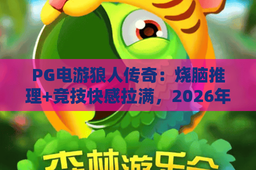 PG电游狼人传奇：烧脑推理+竞技快感拉满，2026年必玩卡牌电游力作｜PG电游狼人传奇