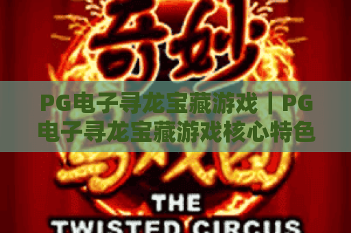 PG电子寻龙宝藏游戏｜PG电子寻龙宝藏游戏核心特色揭秘，PG电子寻龙宝藏游戏2026最新玩法攻略