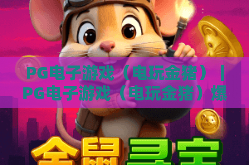 PG电子游戏（电玩金猪）｜PG电子游戏（电玩金猪）爆率提升技巧｜PG电子游戏（电玩金猪）2026专属福利详解