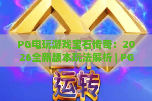 PG电玩游戏宝石传奇：2026全新版本玩法解析 | PG电玩游戏宝石传奇：新手进阶攻略 | PG电玩游戏宝石传奇：高分秘籍大公开