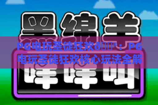 PG电玩圣徒狂欢🎮：PG电玩圣徒狂欢核心玩法全解析，PG电玩圣徒狂欢2026专属福利抢先看