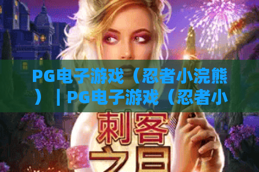 PG电子游戏（忍者小浣熊）｜PG电子游戏（忍者小浣熊）：萌系忍者闯关秘籍｜PG电子游戏（忍者小浣熊）2026最新玩法全攻略