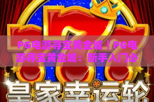 PG电游寻宝黄金城｜PG电游寻宝黄金城：新手入门必看技巧｜PG电游寻宝黄金城：隐藏宝藏解锁全指南