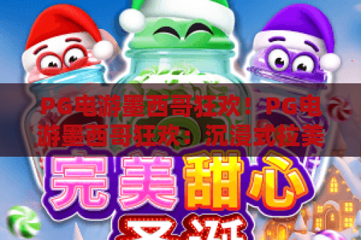 PG电游墨西哥狂欢！PG电游墨西哥狂欢：沉浸式拉美风情玩法全解析｜PG电游墨西哥狂欢：2026版本新福利大盘点