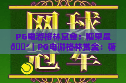 PG电游格林赏金：糖果屋🎮｜PG电游格林赏金：糖果屋核心玩法揭秘｜PG电游格林赏金：糖果屋2026福利攻略