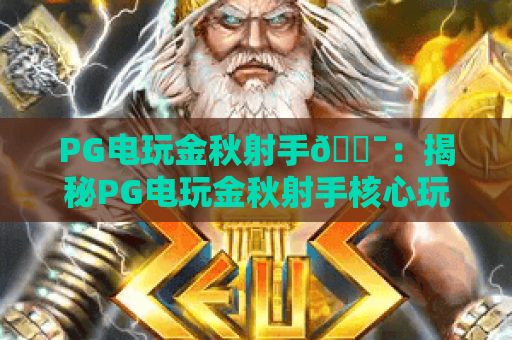 PG电玩金秋射手🎯：揭秘PG电玩金秋射手核心玩法，掌握PG电玩金秋射手高分攻略
