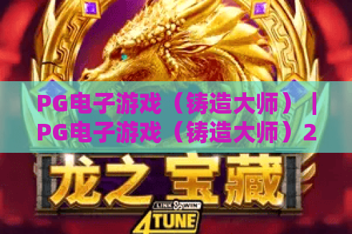 PG电子游戏（铸造大师）｜PG电子游戏（铸造大师）2026玩法揭秘，PG电子游戏（铸造大师）新手进阶全攻略