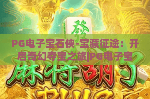 PG电子宝石侠-宝藏征途：开启奇幻夺宝之旅|PG电子宝石侠-宝藏征途：新手快速上手技巧|PG电子宝石侠-宝藏征途：高爆率玩法揭秘
