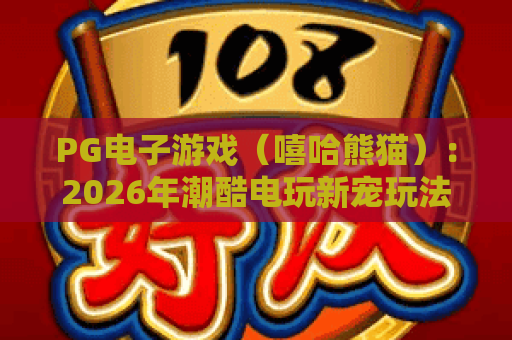 PG电子游戏（嘻哈熊猫）：2026年潮酷电玩新宠玩法全攻略🎮｜解锁熊猫嘻哈狂欢的制胜技巧！PG电子游戏（嘻哈熊猫）