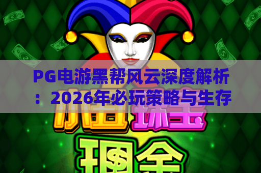 PG电游黑帮风云深度解析：2026年必玩策略与生存指南