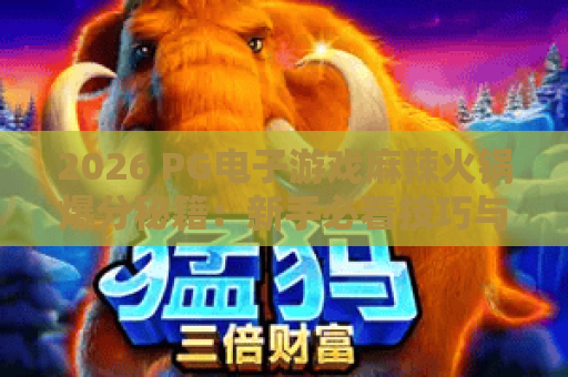 2026 PG电子游戏麻辣火锅爆分秘籍：新手必看技巧与最新玩法全解析