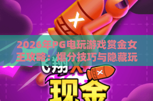 2026年PG电玩游戏赏金女王攻略：爆分技巧与隐藏玩法全解析