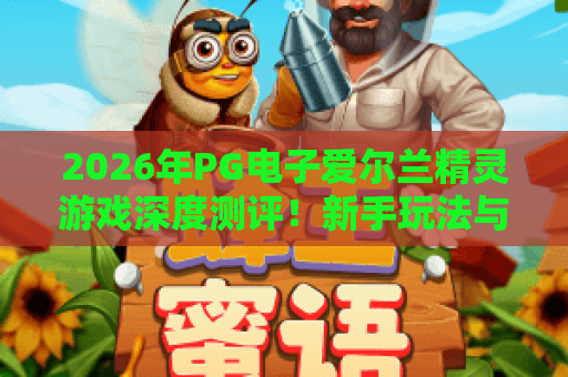 2026年PG电子爱尔兰精灵游戏深度测评！新手玩法与爆奖技巧全攻略