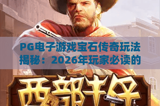 PG电子游戏宝石传奇玩法揭秘：2026年玩家必读的爆奖攻略与技巧