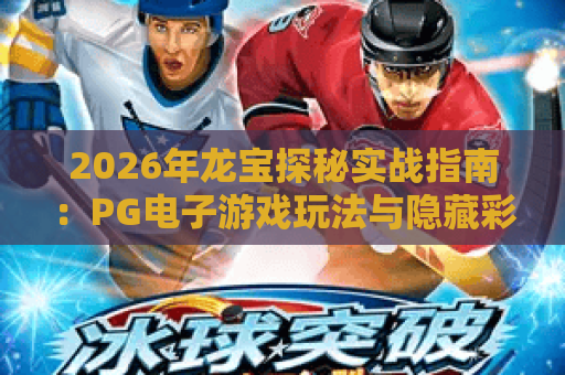 2026年龙宝探秘实战指南：PG电子游戏玩法与隐藏彩蛋深度解析